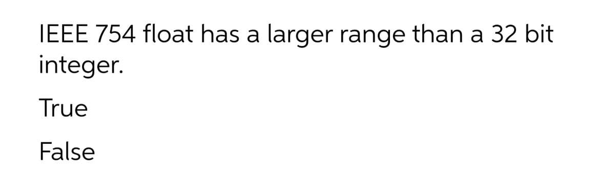 IEEE 754 float has a larger range than a 32 bit
integer.
True
False
