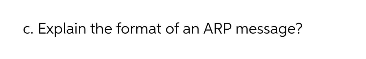 С.
Explain the format of an ARP message?
