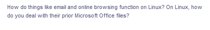 How do things like email and online browsing function on Linux? On Linux, how
do you deal with their prior Microsoft Office files?
