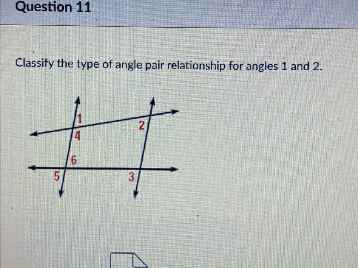 Question 11
Classify the type of angle pair relationship for angles 1 and 2.
林
2
4
3
3.
