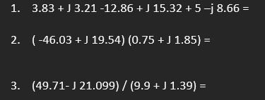 1. 3.83+J 3.21 -12.86 + J 15.32 +5 −j 8.66 =
2. (-46.03 + J 19.54) (0.75 +J 1.85) =
3. (49.71-J 21.099) / (9.9 + J 1.39) =