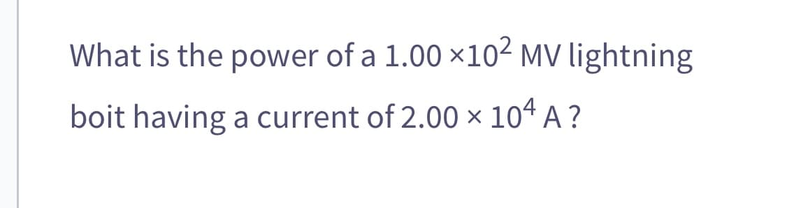 What is the power of a 1.00 ×10² MV lightning
boit having a current of 2.00 × 104 A ?