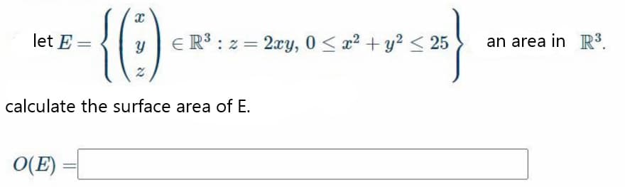 let E =
:z = 2xy, 0 < x2 + y? < 25
an area in R3.
calculate the surface area of E.
O(E) =
