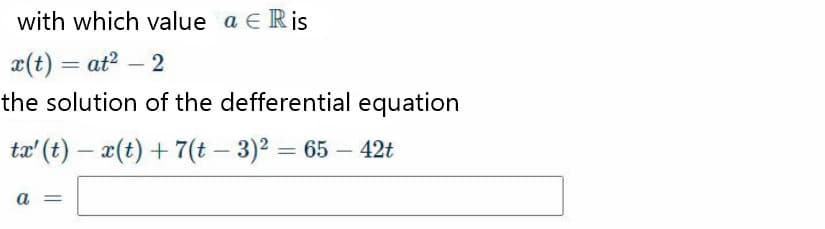 with which value a E Ris
x(t) = at? – 2
the solution of the defferential equation
tæ' (t) – x(t) + 7(t – 3)² = 65 – 42t
a =
