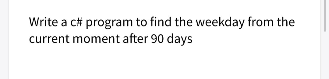 Write a c# program to find the weekday from the
current moment after 90 days
