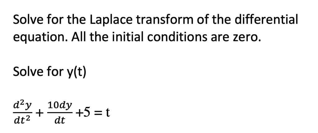 Solve for the Laplace transform of the differential
equation. All the initial conditions are zero.
Solve for y(t)
d²y 10dy
+
dt² dt
+5 = t