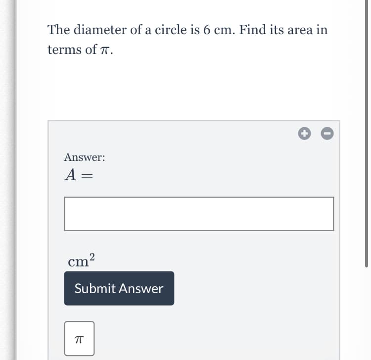 The diameter of a circle is 6 cm. Find its area in
terms of T.
Answer:
A =
cm?
Submit Answer
