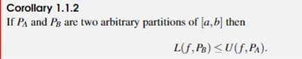 Corollary 1.1.2
If PA and Pg are two arbitrary partitions of [a,b] then
L(f, PR) <U(f,PA).
