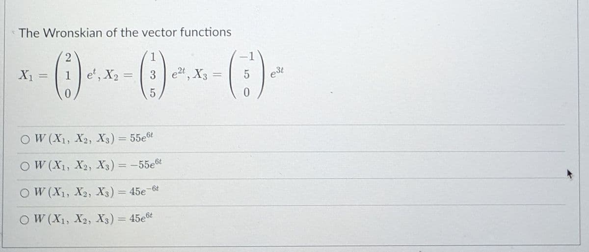 The Wronskian of the vector functions
()-
2
-1
X =
1
et, X2 =
3
e2t, X3
e3t
%3D
O W (X1, X2, X3) = 55et
OW (X1, X2, X3) = -55et
OW (X1, X2, X3) = 45e-6t
OW (X1, X2, X3) = 45et
