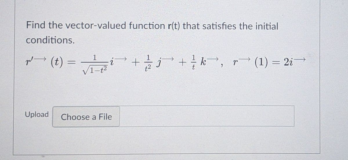 Find the vector-valued function r(t) that satisfies the initial
conditions.
p (t) =
1-t²
j²+k,
r* (1) = 2i
%3D
6.
Upload
Choose a File
