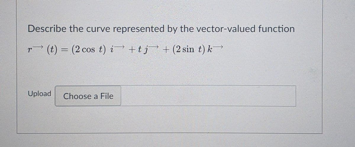 Describe the curve represented by the vector-valued function
(t) = (2 cos t) i +tj+(2 sin t) k
Upload
Choose a File
