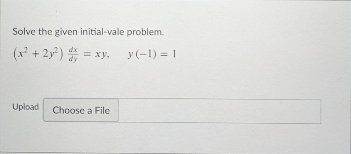 Solve the given initial-vale problem.
+ 2y³)
dx
%3D
y(-1) = 1
= xy,
dy
Upload
Choose a File
