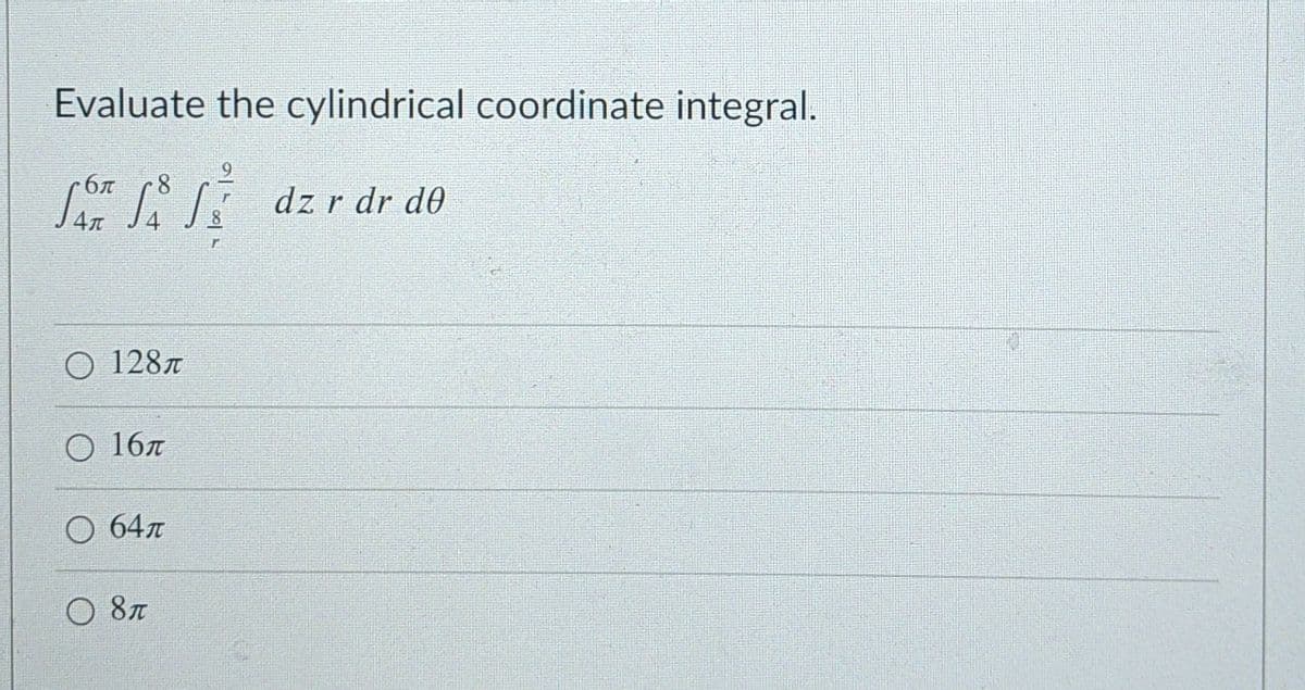 Evaluate the cylindrical coordinate integral.
dz r dr d0
4л
О 128л
O 167
O 647
O 87
