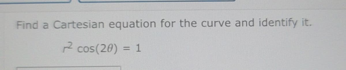 Find a Cartesian equation for the curve and identify it.
² cos(20) = 1