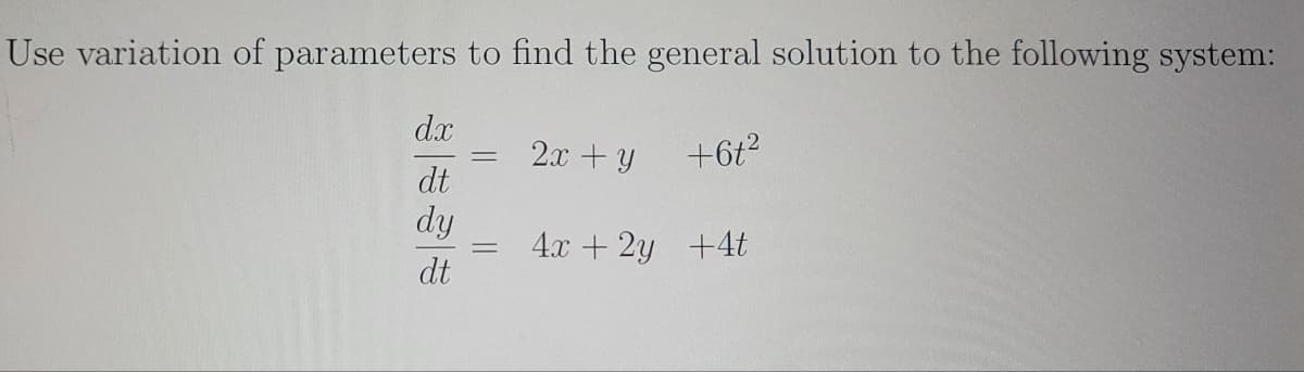 Use variation of parameters to find the general solution to the following system:
dx
dt
dy
dt
=
=
2x + y
+6t²
4x + 2y +4t