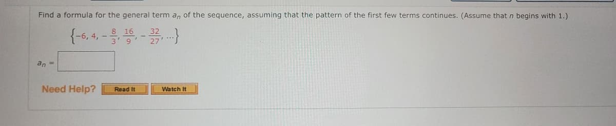 Find a formula for the general term a, of the sequence, assuming that the pattern of the first few terms continues. (Assume that n begins with 1.)
16
an =
Need Help?
Read It
Watch It
