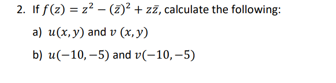 2. If ƒ(z) = z² − (z)² + zī, calculate the following:
a) u(x, y) and v (x, y)
b)
u(-10,-5) and v(-10,-5)