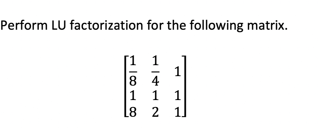 Perform LU factorization for the following matrix.
18118
L4L2
1
1
1
1
1.