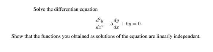 Solve the differentian equation
dy
- 54
dy
+ 6y = 0.
dx?
dx
Show that the functions you obtained as solutions of the equation are linearly independent.
