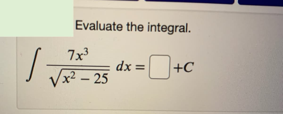 Evaluate the integral.
7x³
dx =
+C
Vx² – 25
-
