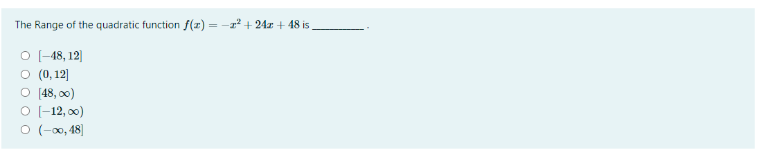 The Range of the quadratic function f(x) :
-x² + 24x + 48 is
О -48, 12]
О (), 12]
O [48, 0)
O [-12, 00)
O (-0, 48]
