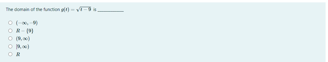 The domain of the function g(t)
VE - 9 is
о (-оо, —9)
O R-{9}
О (9, 00)
O [9, 0)
O R
