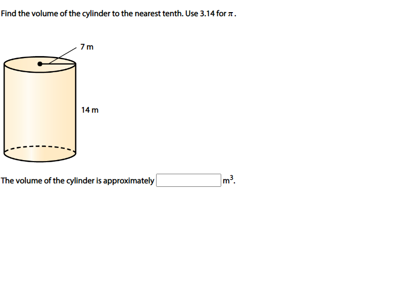 Find the volume of the cylinder to the nearest tenth. Use 3.14 for .
7m
14 m
The volume of the cylinder is approximately
