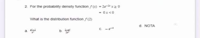 2 For the probability density function f) - 2ex20
- Ox<0
What is the distribution function f(2)
d. NOTA
C -
a.
