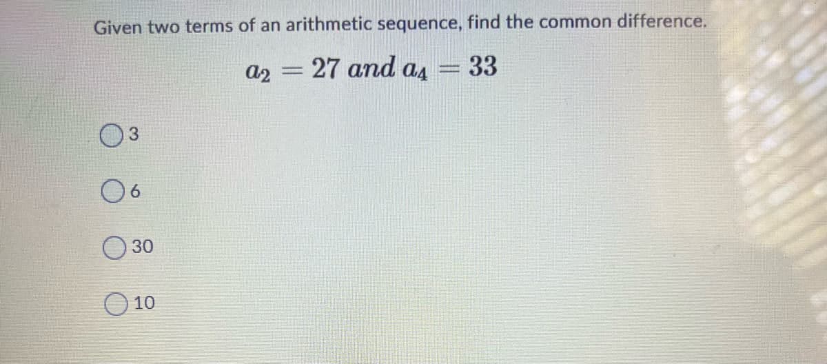 Given two terms of an arithmetic sequence, find the common difference.
a2 = 27 and as = 33
03
06
30
O 10
