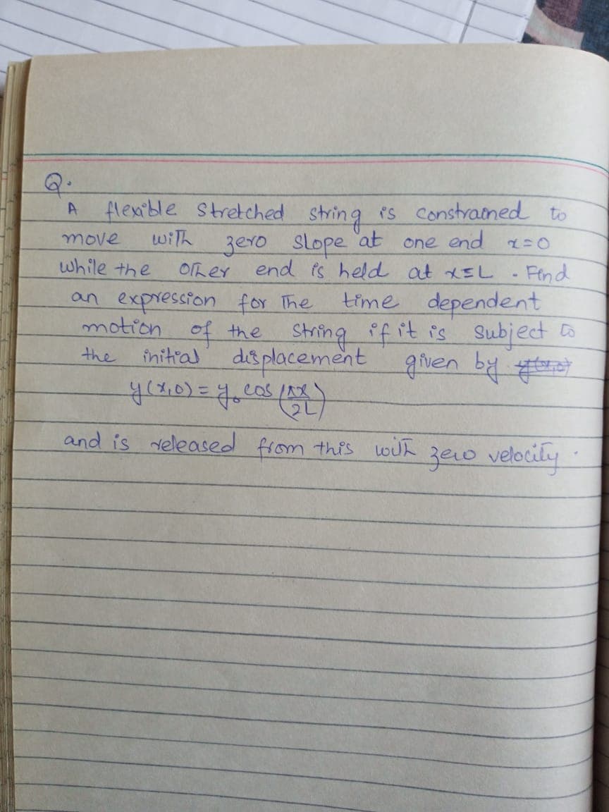 flexible Stretched string is constrained to
with
zero Slope 'at
Oher end is held at XEL Find
move
one end
while the
an expression for The
time dependent
motion of the String if it is Subject to
initial
displacement given by
the
and is veleased from this woh
ze0 velocily
