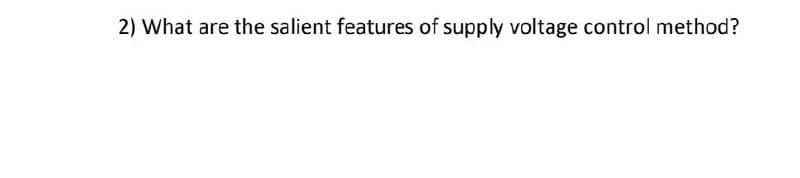 2) What are the salient features of supply voltage control method?