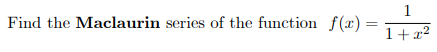 1
Find the Maclaurin series of the function f(x) =
1+x?
