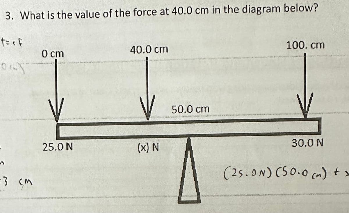 3. What is the value of the force at 40.0 cm in the diagram below?
t = <f
0 cm
:3 cm
40.0 cm
25.0 N
(x) N
50.0 cm
100.cm
30.0 N
(25.9N) (50.0 (m) + x