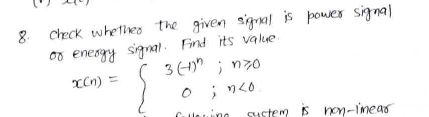 Check whethes the given signal is power signal
oo energy signal. Find its value.
3 (H)" ; n70
8.
xCn) =
Sustem is non-imear
