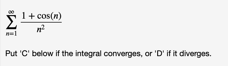 1+ cos(n)
n=1
n2
Put 'C' below if the integral converges, or 'D' if it diverges.
