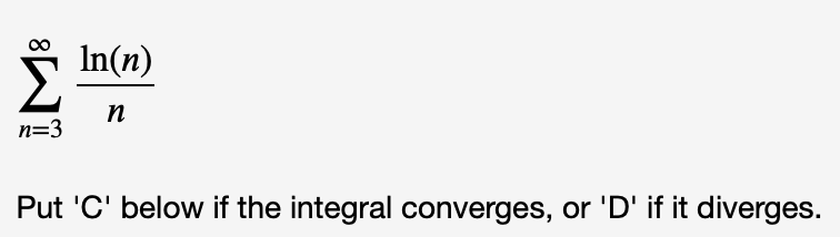 In(n)
п
n=3
Put 'C' below if the integral converges, or 'D' if it diverges.
