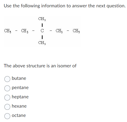 Use the following information to answer the next question.
CH₂
CH,
-
butane
pentane
heptane
hexane
octane
CH3
1
C
I
CH3
-
CH₂ CH,
-
The above structure is an isomer of