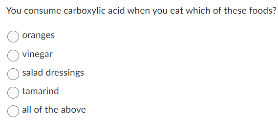 You consume carboxylic acid when you eat which of these foods?
oranges
vinegar
salad dressings
tamarind
all of the above