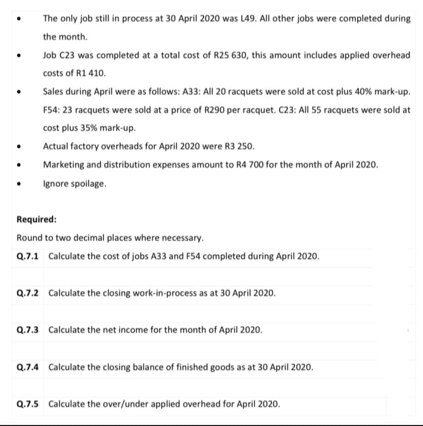 Q.7.3 Calculate the net income for the month of April 2020.
Q.7.4 Calculate the closing balance of finished goods as at 30 April 2020.
Q.7.5 Calculate the over/under applied overhead for April 2020.
