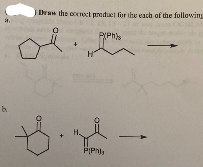 a.
b.
Draw the correct product for the each of the following
O
H
P.(Ph)3
O
Bind
H
P(Ph)3