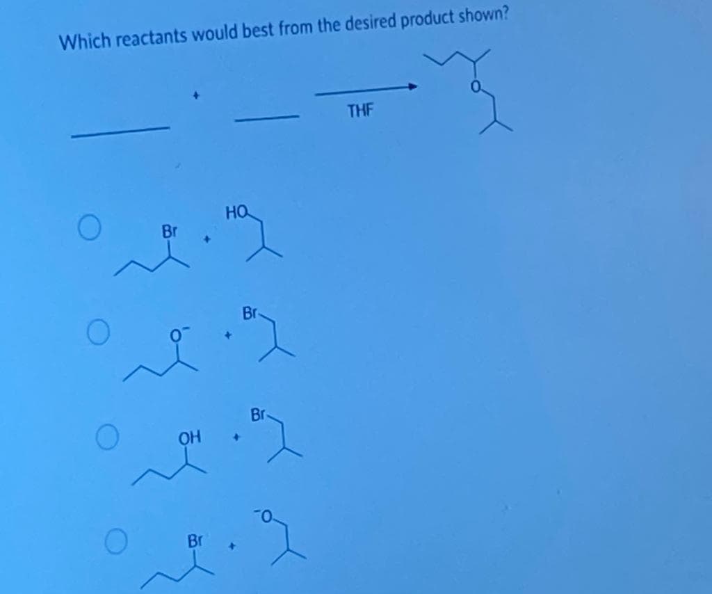 Which reactants would best from the desired product shown?
O
Br
+
Br
НО
+
Br
Br
THF