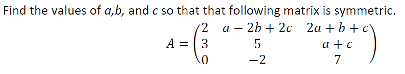 Find the values of a,b, and c so that that following matrix is symmetric.
а — 2b + 2с 2а + b + c
а +с
-
A = ( 3
5
-2
7
