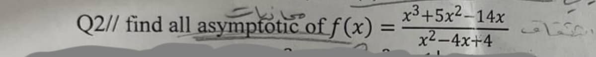 میابیات
Q2// find all asymptotic of f(x)
=
x3+5x²-14x
x²-4x+4