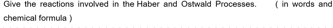 Give the reactions involved in the Haber and Ostwald Processes.
chemical formula)
(in words and