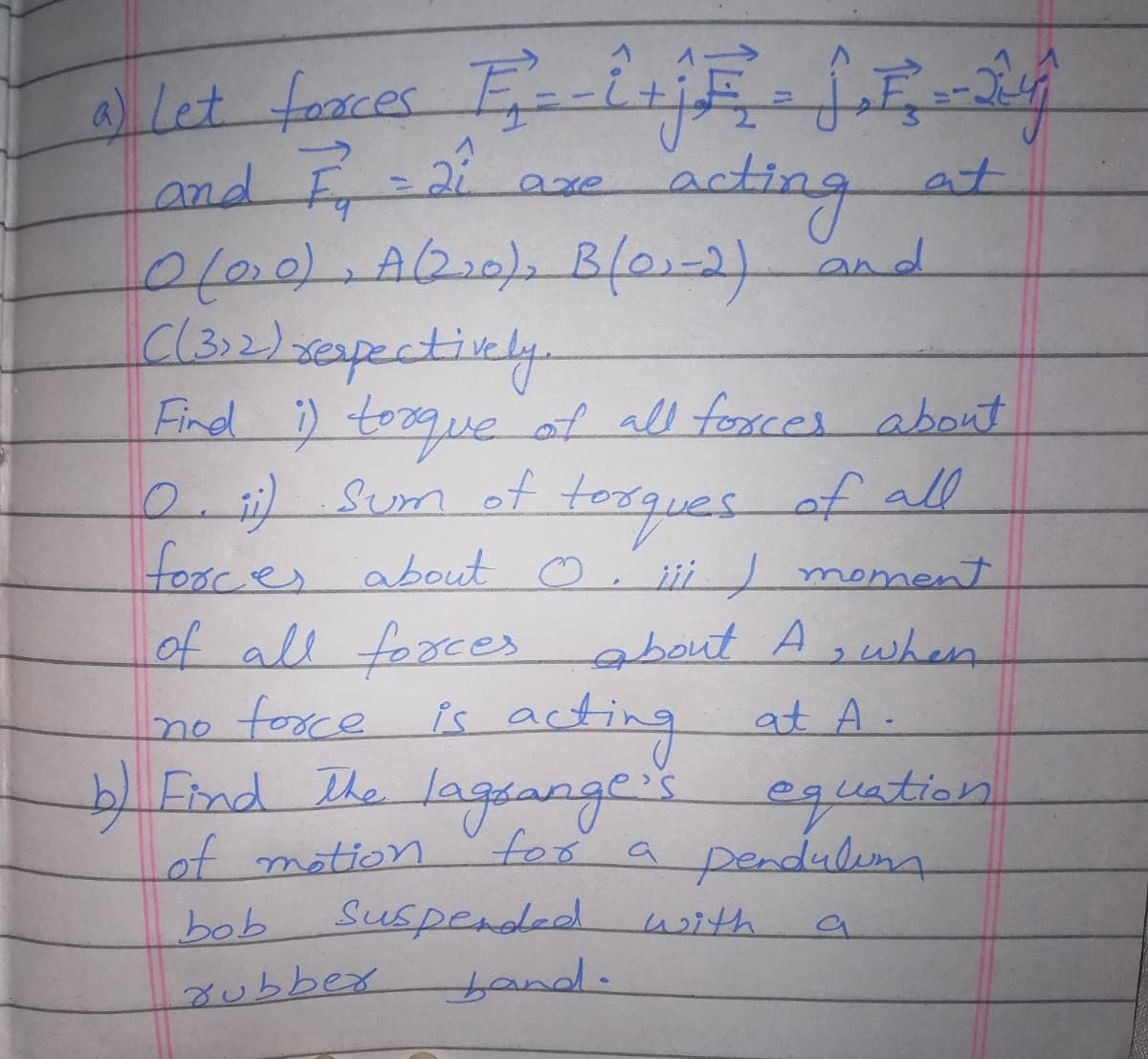 Land Fr2f ae
acting
axe
at
0/00.A2.0). Bl0-2) and
Finel toque of all foxces about
0. Sum of
foores about O, i moment
tosques of all
of all forces about A,when
acting
b) Eind Ihe lagange's eguation
for a pendulenm
no force
I at A .
Lot motion
Suspended
band.
bob
with
Bubber
