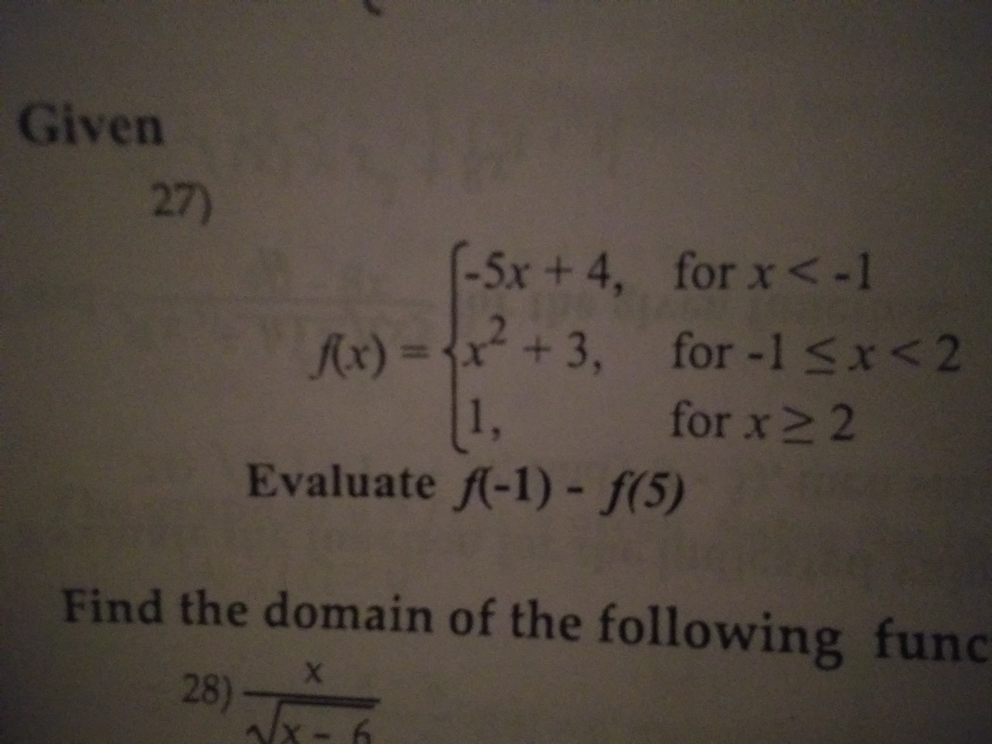 Given
27
)
for x< -1
-5x+4,
for -1 Sx<2
for x>2
fx) = x+ 3,
1,
Evaluate f(-1) - f(5)
%3D
Find the domain of the following func
28)-
