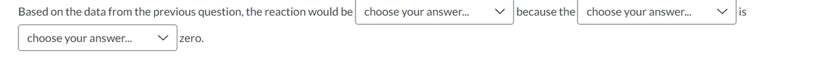 Based on the data from the previous question, the reaction would be choose your answer...
choose your answer...
zero.
because the choose your answer...
is