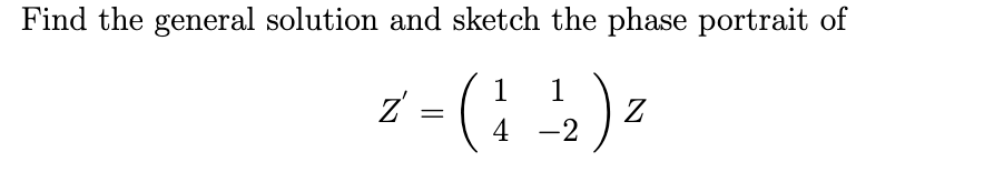 Find the general solution and sketch the phase portrait of
z = (
1
1
Z
4 -2
