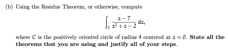 (b) Using the Residue Theorem, or otherwise, compute
Sez dz,
z-7
z²+z-2
where C is the positively oriented circle of radius 4 centered at z = 0. State all the
theorems that you are using and justify all of your steps.