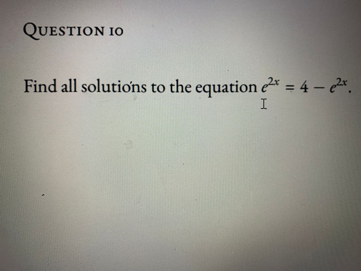 QUESTION IO
Find all solutions to the equation e2x = 4 - e²x
I